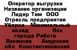 Оператор выгрузки › Название организации ­ Лидер Тим, ООО › Отрасль предприятия ­ Уборка › Минимальный оклад ­ 28 050 - Все города Работа » Вакансии   . Амурская обл.,Константиновский р-н